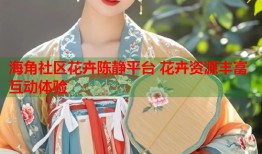 海角社区花卉陈静平台 花卉资源丰富互动体验
