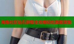 海角社区钻石获取全攻略轻松赢取奖励