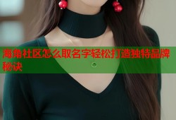 海角社区怎么取名字轻松打造独特品牌秘诀
