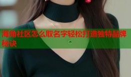 海角社区怎么取名字轻松打造独特品牌秘诀