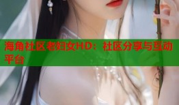 海角社区老妇女HD：社区分享与互动平台