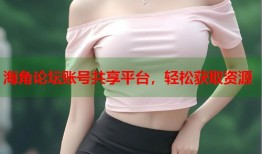 海角论坛账号共享平台，轻松获取资源