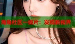 海角社区一级片：发现新视界