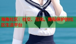 海角社区：社交、互动、隐私保护的社区生活平台