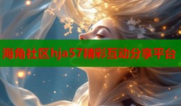 海角社区hja57精彩互动分享平台
