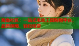 海角社区：一站式电动工具购物平台，品质保障，轻松经营