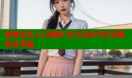 海角社区人口揭秘 社交互动与生活服务全掌握