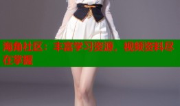 海角社区：丰富学习资源，视频资料尽在掌握