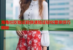海角社区验证码快速验证轻松登录技巧揭秘