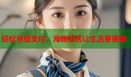 轻松充值支付，海角社区让生活更便捷