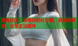 海角社区：连接你的社交圈，发现新鲜事，分享生活趣味