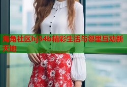 海角社区hj54b精彩生活与邻里互动新天地