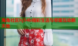 海角社区hj54b精彩生活与邻里互动新天地