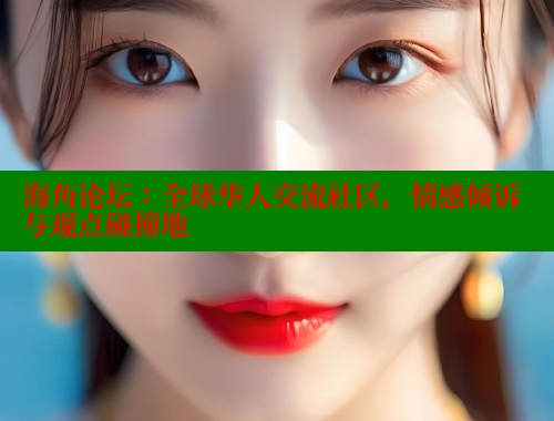 海角论坛：全球华人交流社区，情感倾诉与观点碰撞地
