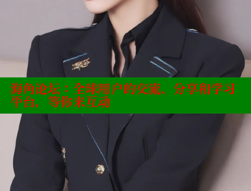 海角论坛：全球用户的交流、分享和学习平台，等你来互动