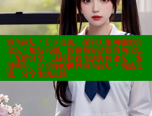 海角论坛：分享交流，探索无限可能海角论坛：集结兴趣，畅聊精彩话题海角论坛：互助分享，连接你我生活海角论坛：发现精彩，分享你的世界海角论坛：情感交流，分享生活点滴