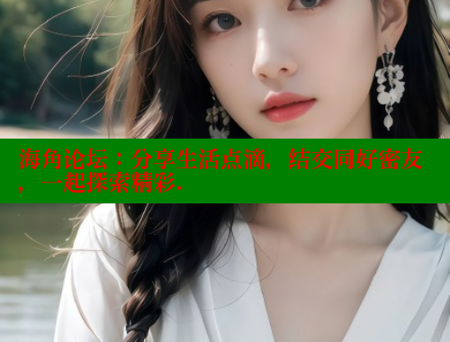 海角论坛：分享生活点滴，结交同好密友，一起探索精彩.
