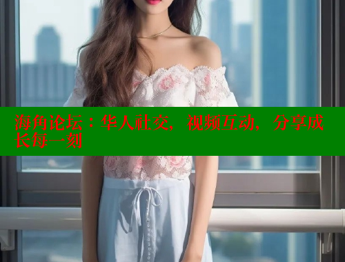 海角论坛：华人社交，视频互动，分享成长每一刻