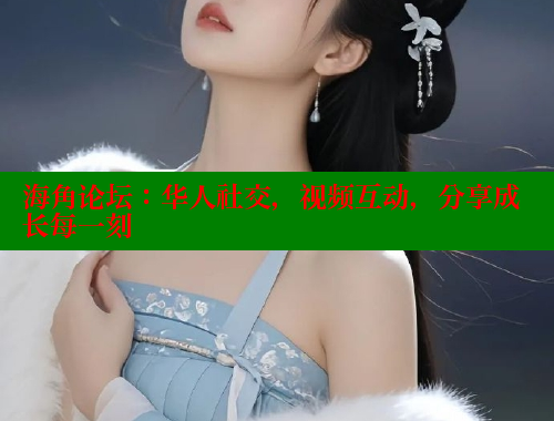 海角论坛：华人社交，视频互动，分享成长每一刻