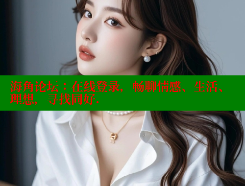 海角论坛：在线登录，畅聊情感、生活、理想，寻找同好.