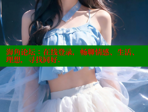 海角论坛：在线登录，畅聊情感、生活、理想，寻找同好.