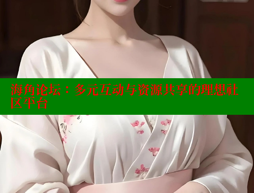 海角论坛：多元互动与资源共享的理想社区平台