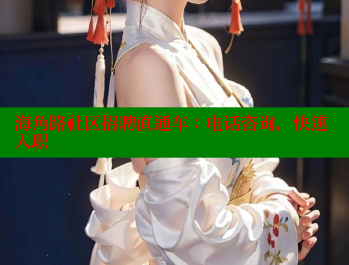海角路社区招聘直通车：电话咨询，快速入职