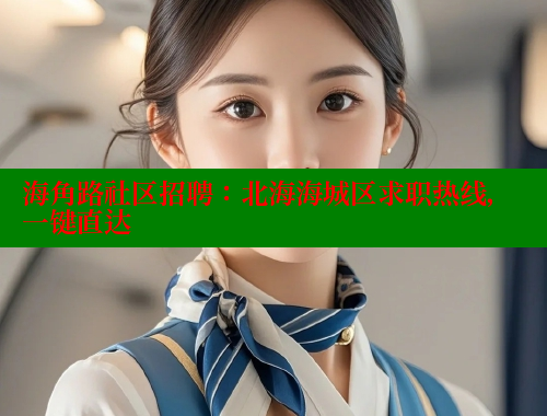 海角路社区招聘：北海海城区求职热线，一键直达