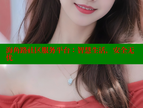 海角路社区服务平台：智慧生活，安全无忧