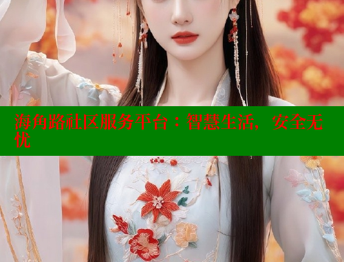 海角路社区服务平台：智慧生活，安全无忧