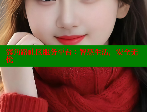 海角路社区服务平台：智慧生活，安全无忧