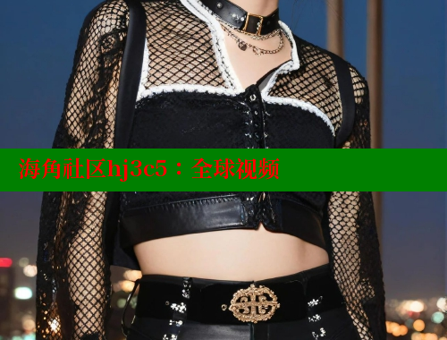 海角社区hj3c5：全球视频