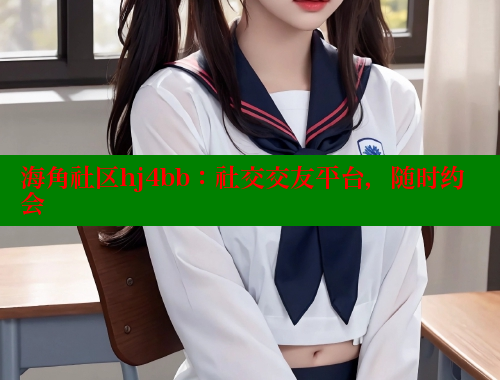海角社区hj4bb：社交交友平台，随时约会