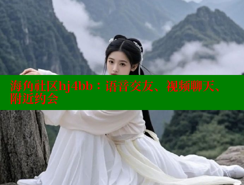 海角社区hj4bb：语音交友、视频聊天、附近约会