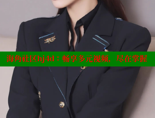 海角社区hj4d：畅享多元视频，尽在掌握