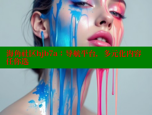 海角社区hjb7a：导航平台，多元化内容任你选
