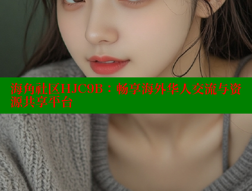 海角社区HJC9B：畅享海外华人交流与资源共享平台