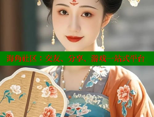 海角社区：交友、分享、游戏一站式平台