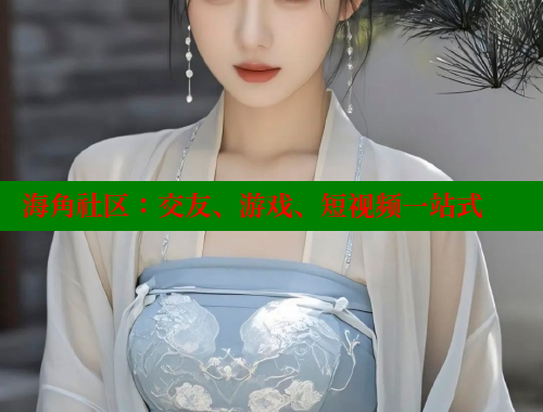 海角社区：交友、游戏、短视频一站式