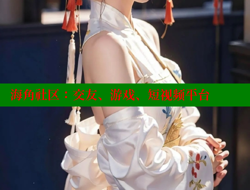 海角社区：交友、游戏、短视频平台