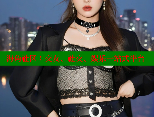 海角社区：交友、社交、娱乐一站式平台