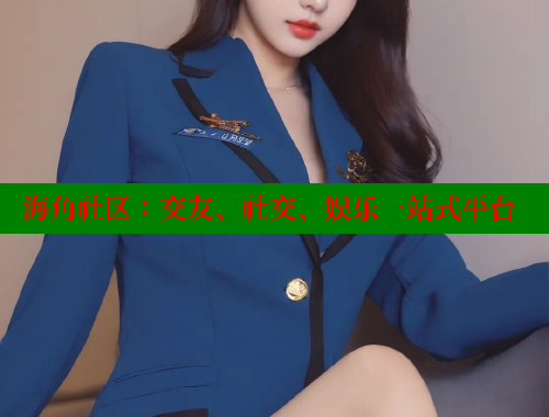 海角社区：交友、社交、娱乐一站式平台