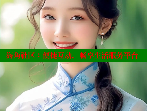 海角社区：便捷互动，畅享生活服务平台
