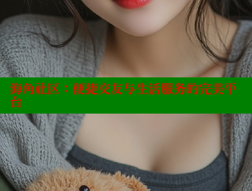 海角社区：便捷交友与生活服务的完美平台