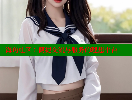 海角社区：便捷交流与服务的理想平台