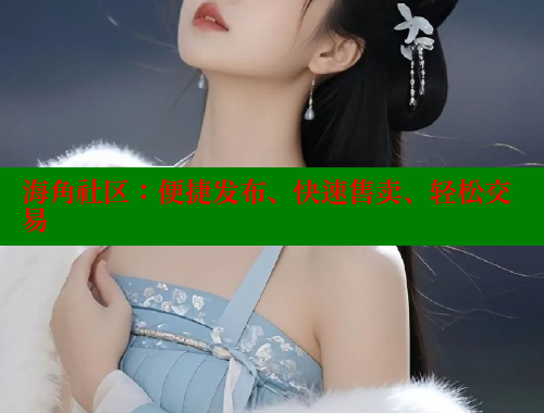 海角社区：便捷发布、快速售卖、轻松交易