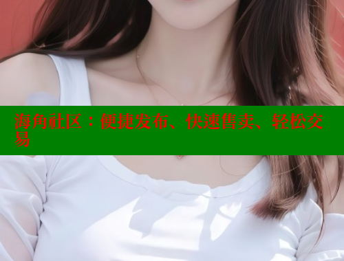 海角社区：便捷发布、快速售卖、轻松交易
