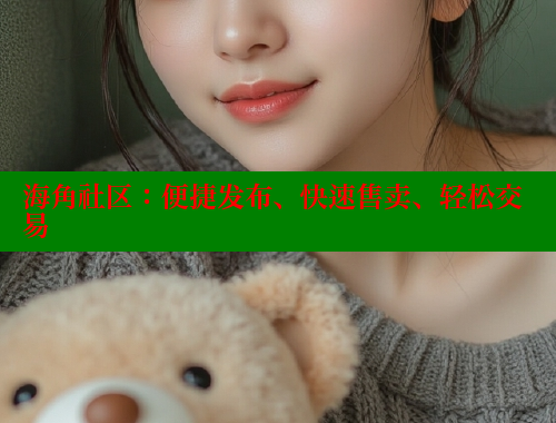 海角社区：便捷发布、快速售卖、轻松交易