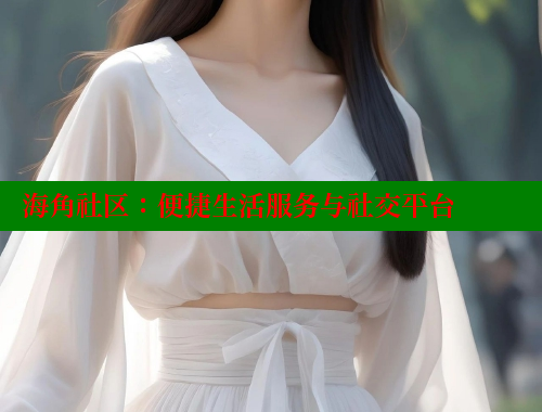 海角社区：便捷生活服务与社交平台