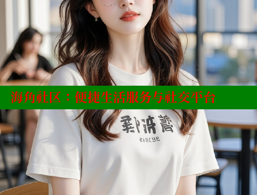 海角社区：便捷生活服务与社交平台
